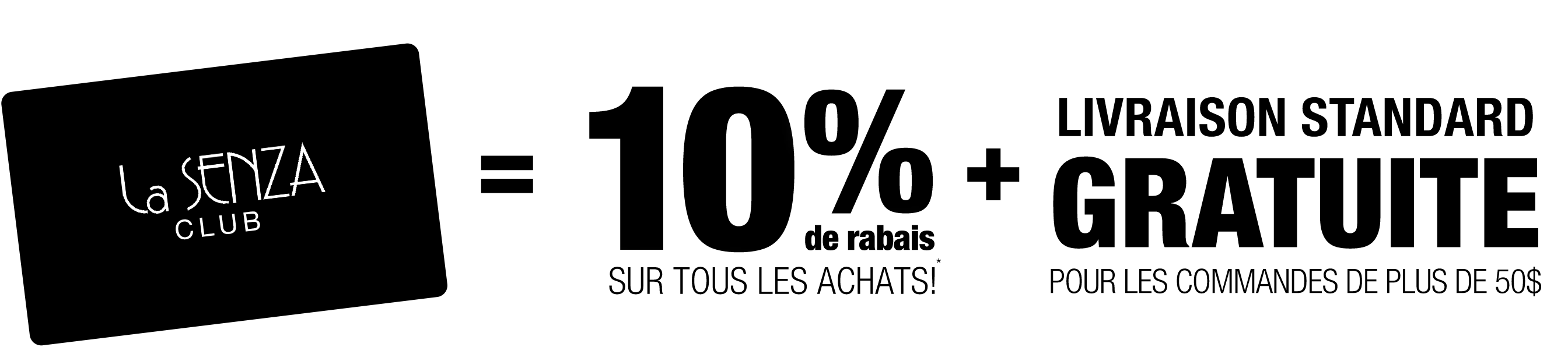 La Senza Club = 10 % DE RABAIS SUR TOUS LES ACHATS! LIVRAISON STANDARD GRATUITE POUR LES COMMANDES DE PLUS DE 50 $ !